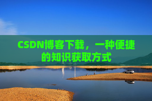 CSDN博客下载，一种便捷的知识获取方式